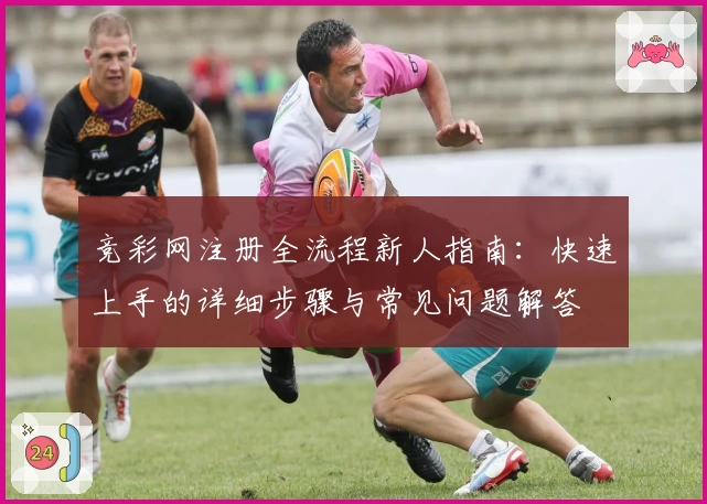 竞彩网注册全流程新人指南：快速上手的详细步骤与常见问题解答