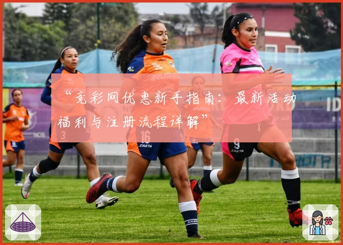 “竞彩网优惠新手指南:最新活动福利与注册流程详解”