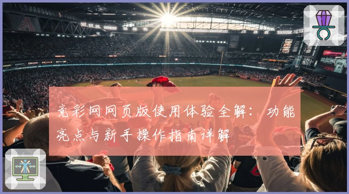 竞彩网网页版使用体验全解：功能亮点与新手操作指南详解