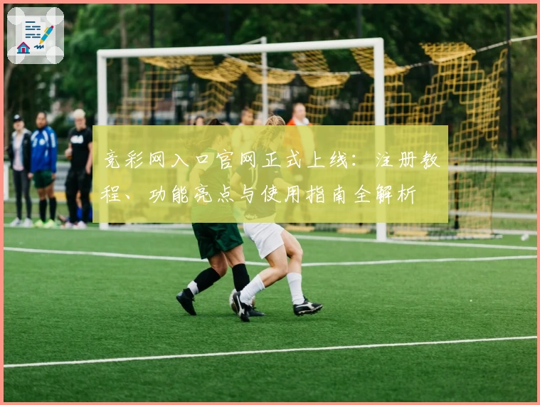 竞彩网入口官网正式上线：注册教程、功能亮点与使用指南全解析