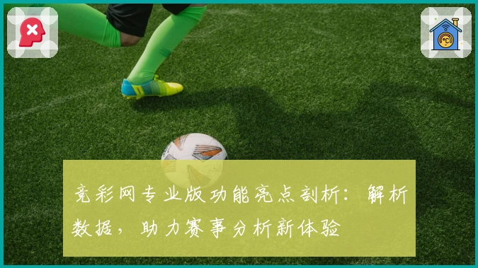 竞彩网专业版功能亮点剖析：解析数据，助力赛事分析新体验