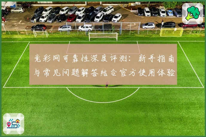 竞彩网可靠性深度评测：新手指南与常见问题解答结合官方使用体验
