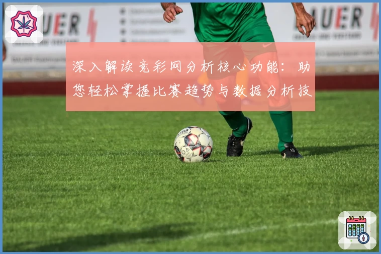深入解读竞彩网分析核心功能：助您轻松掌握比赛趋势与数据分析技巧