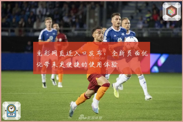 竞彩网直连入口发布，全新页面优化带来更便捷的使用体验