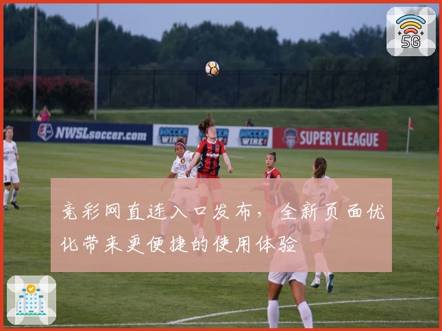 竞彩网直连入口发布,全新页面优化带来更便捷的使用体验