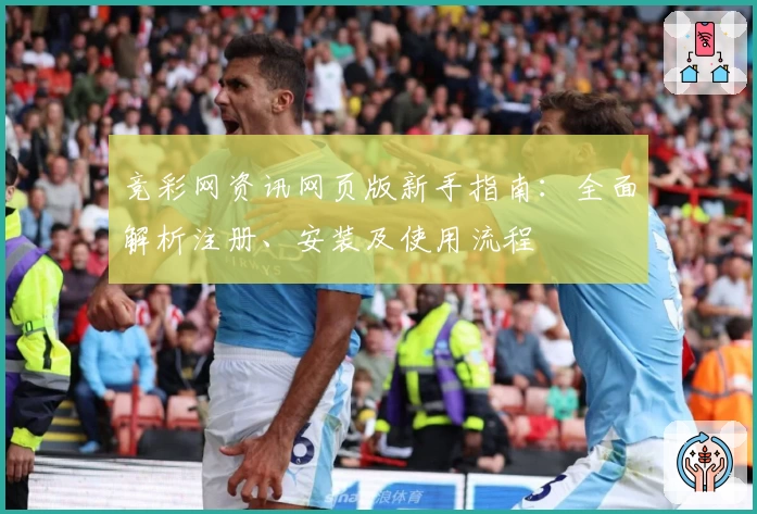 竞彩网资讯网页版新手指南：全面解析注册、安装及使用流程