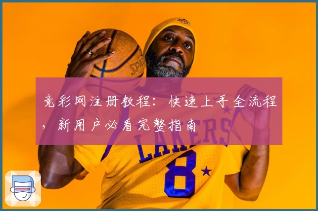 竞彩网注册教程：快速上手全流程，新用户必看完整指南
