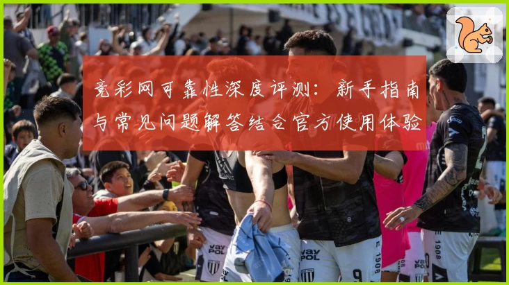 竞彩网可靠性深度评测：新手指南与常见问题解答结合官方使用体验