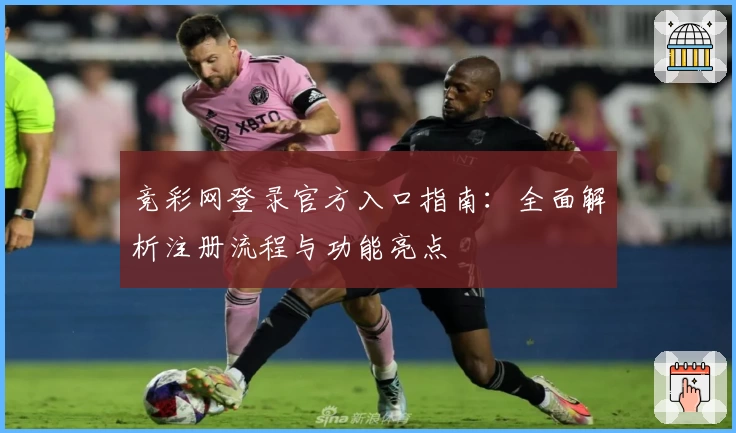 竞彩网登录官方入口指南：全面解析注册流程与功能亮点