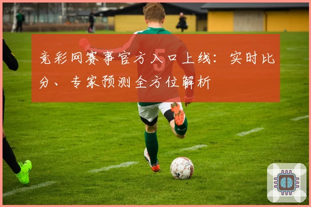 竞彩网赛事官方入口上线：实时比分、专家预测全方位解析