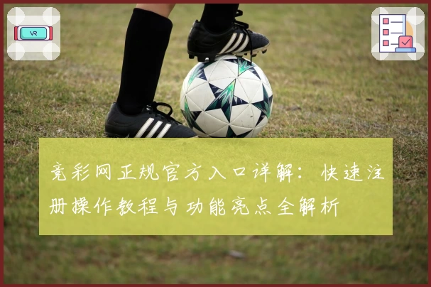 竞彩网正规官方入口详解：快速注册操作教程与功能亮点全解析