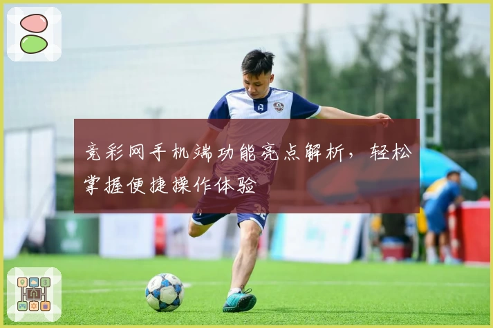 竞彩网手机端功能亮点解析，轻松掌握便捷操作体验