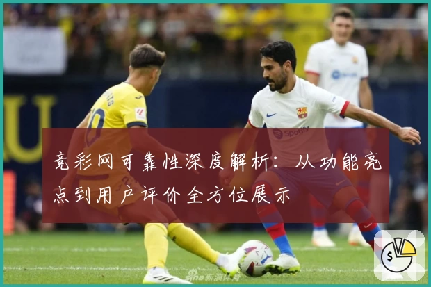 竞彩网可靠性深度解析：从功能亮点到用户评价全方位展示