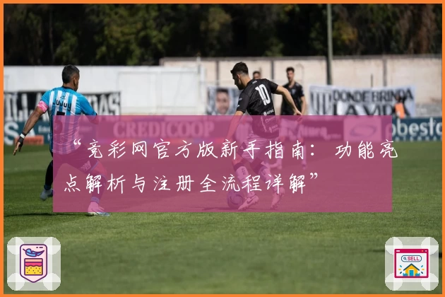 “竞彩网官方版新手指南：功能亮点解析与注册全流程详解”