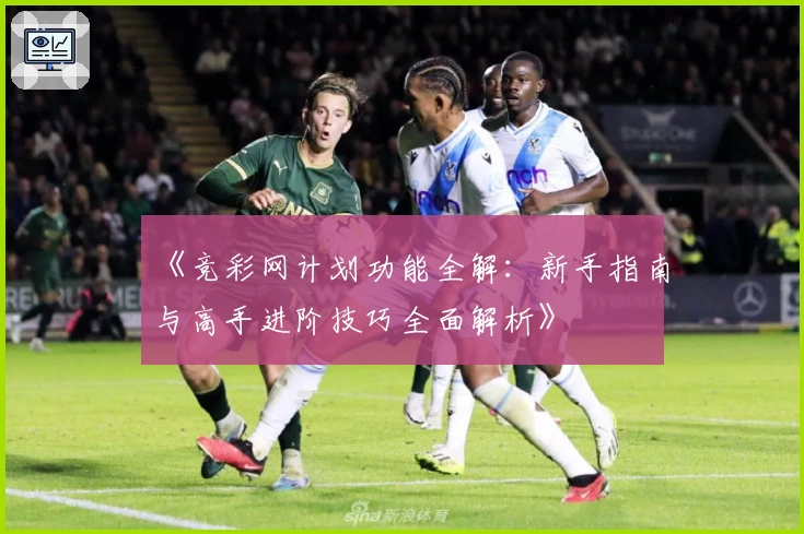 《竞彩网计划功能全解：新手指南与高手进阶技巧全面解析》