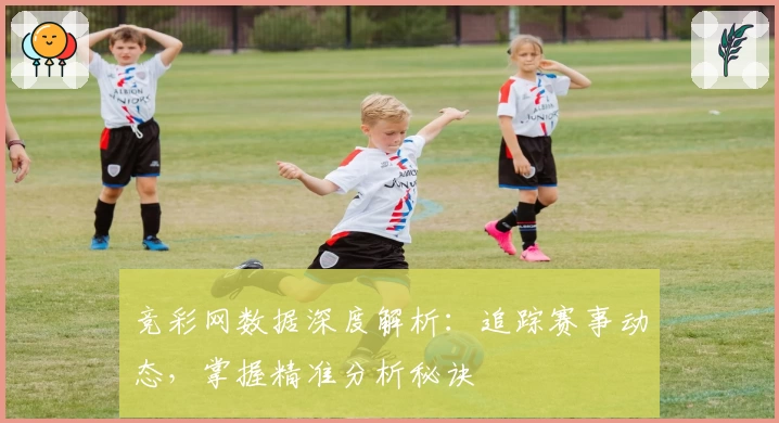 竞彩网数据深度解析：追踪赛事动态，掌握精准分析秘诀
