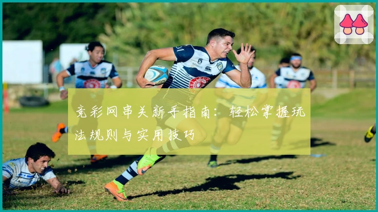 竞彩网串关新手指南：轻松掌握玩法规则与实用技巧