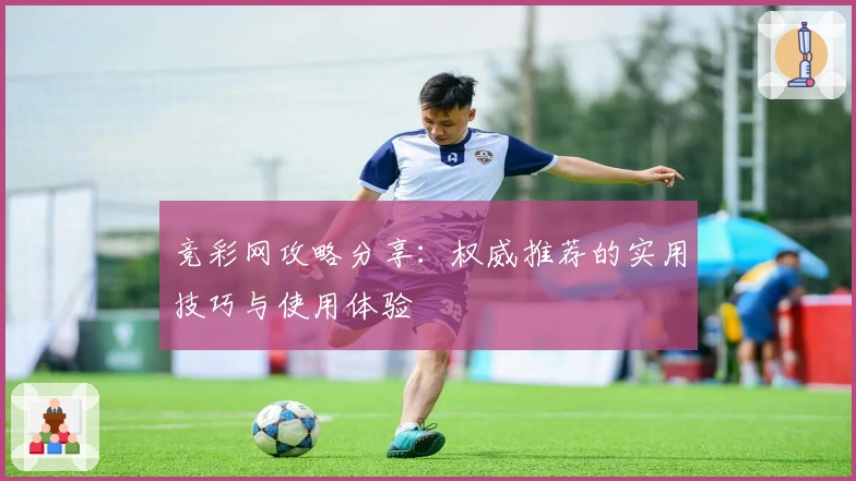 竞彩网攻略分享：权威推荐的实用技巧与使用体验