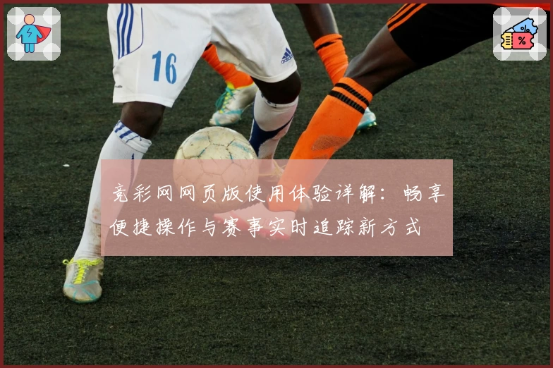 竞彩网网页版使用体验详解：畅享便捷操作与赛事实时追踪新方式