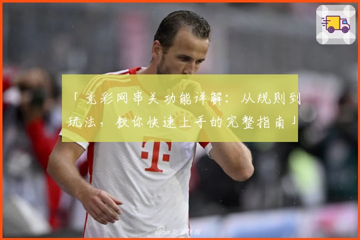 「竞彩网串关功能详解：从规则到玩法，教你快速上手的完整指南」