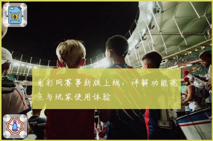 竞彩网赛事新版上线，详解功能亮点与玩家使用体验