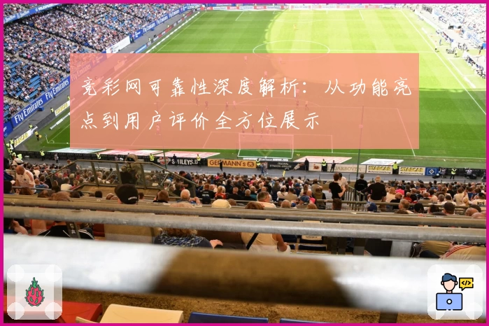 竞彩网可靠性深度解析：从功能亮点到用户评价全方位展示