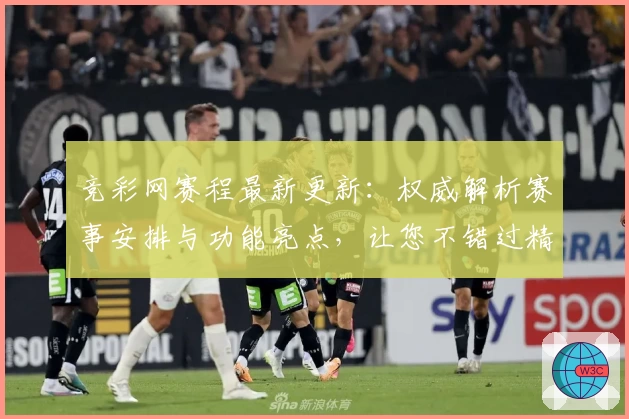 竞彩网赛程最新更新:权威解析赛事安排与功能亮点,让您不错过精彩瞬间