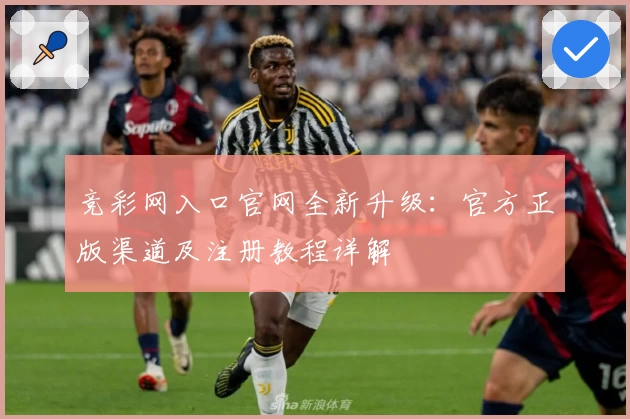 竞彩网入口官网全新升级：官方正版渠道及注册教程详解