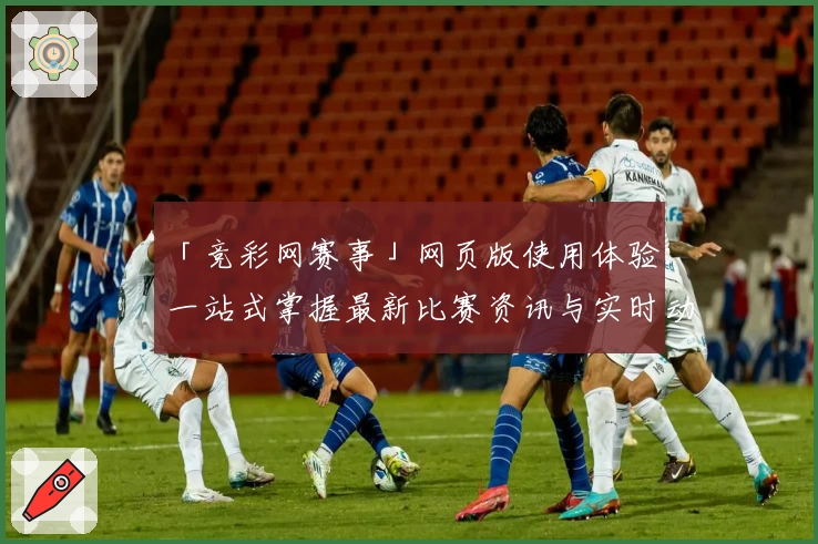 「竞彩网赛事」网页版使用体验：一站式掌握最新比赛资讯与实时动态