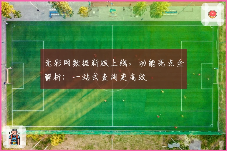 竞彩网数据新版上线，功能亮点全解析：一站式查询更高效