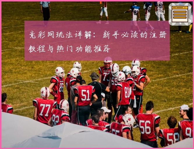 竞彩网玩法详解：新手必读的注册教程与热门功能推荐