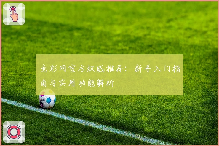 竞彩网官方权威推荐:新手入门指南与实用功能解析