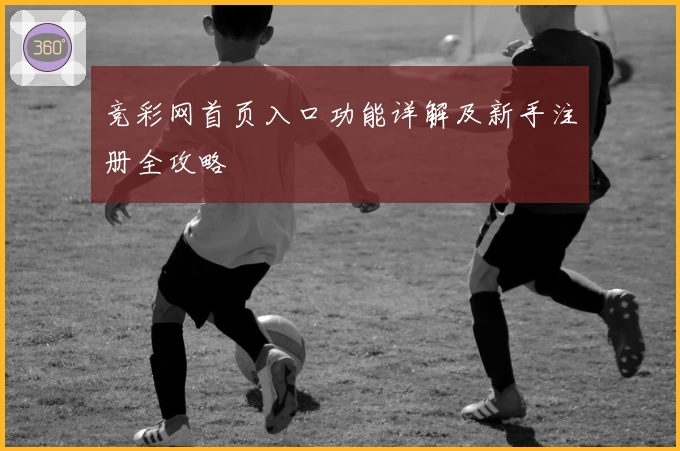 竞彩网首页入口功能详解及新手注册全攻略