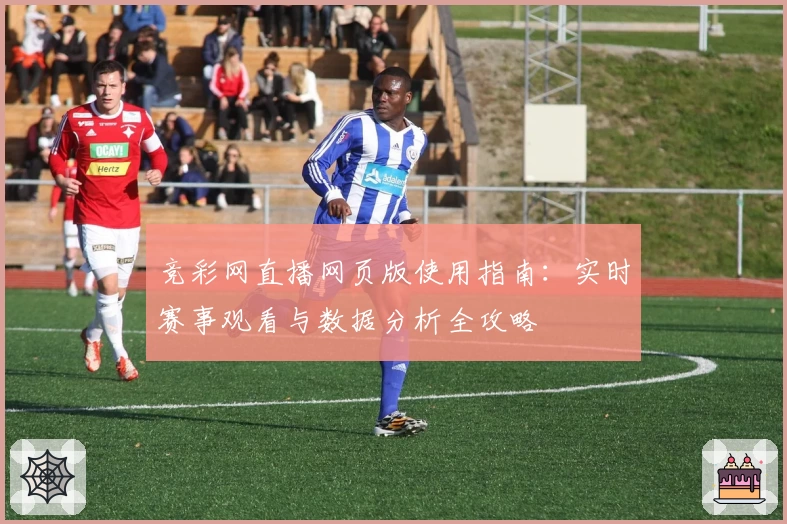 竞彩网直播网页版使用指南:实时赛事观看与数据分析全攻略