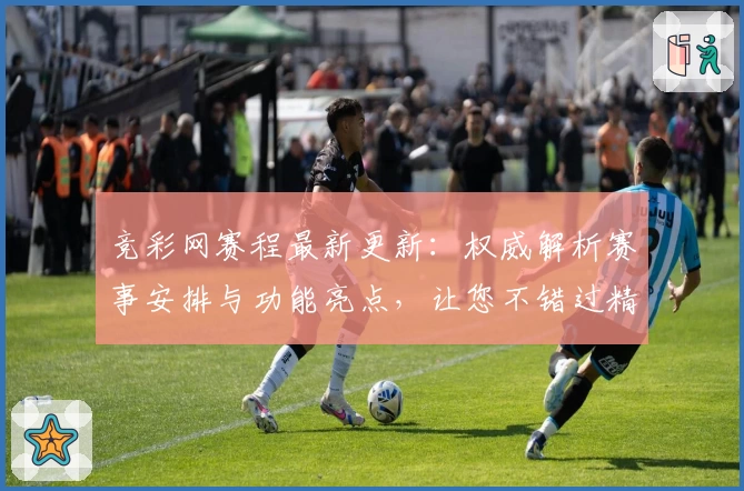 竞彩网赛程最新更新：权威解析赛事安排与功能亮点，让您不错过精彩瞬间