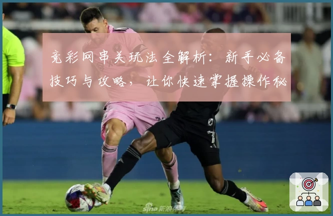 竞彩网串关玩法全解析：新手必备技巧与攻略，让你快速掌握操作秘诀