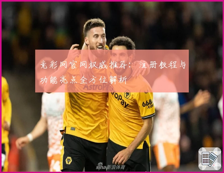竞彩网官网权威推荐：注册教程与功能亮点全方位解析