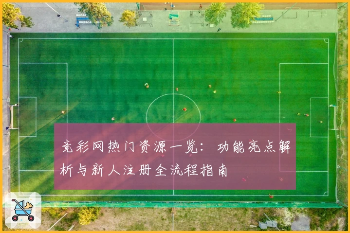 竞彩网热门资源一览：功能亮点解析与新人注册全流程指南