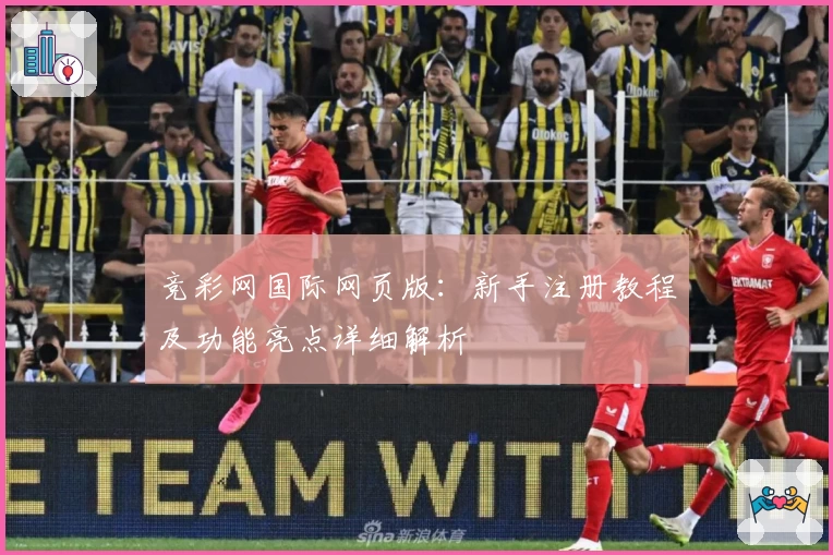 竞彩网国际网页版：新手注册教程及功能亮点详细解析