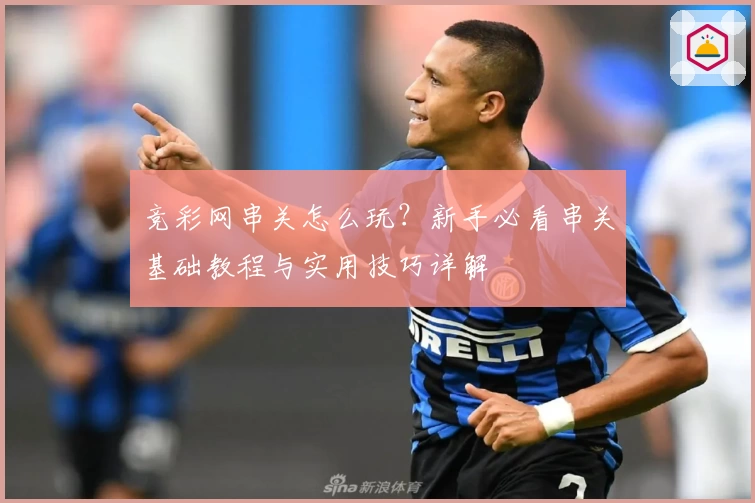竞彩网串关怎么玩？新手必看串关基础教程与实用技巧详解