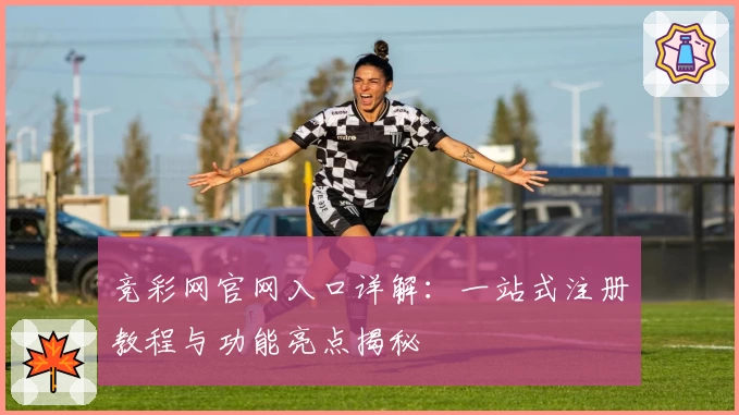 竞彩网官网入口详解：一站式注册教程与功能亮点揭秘