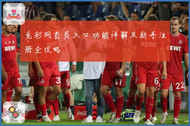 竞彩网首页入口功能详解及新手注册全攻略
