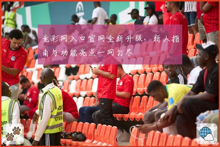 竞彩网入口官网全新升级，新人指南与功能亮点一网打尽