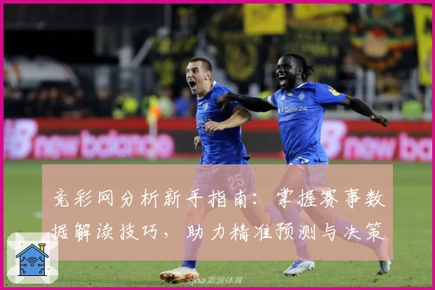 竞彩网分析新手指南：掌握赛事数据解读技巧，助力精准预测与决策
