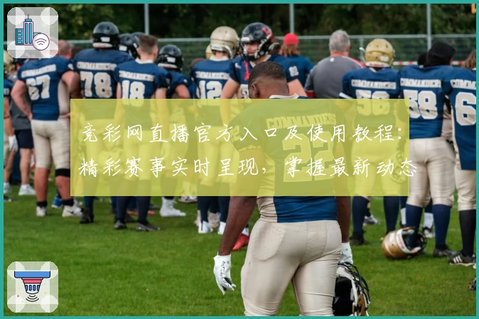 竞彩网直播官方入口及使用教程：精彩赛事实时呈现，掌握最新动态秒不停