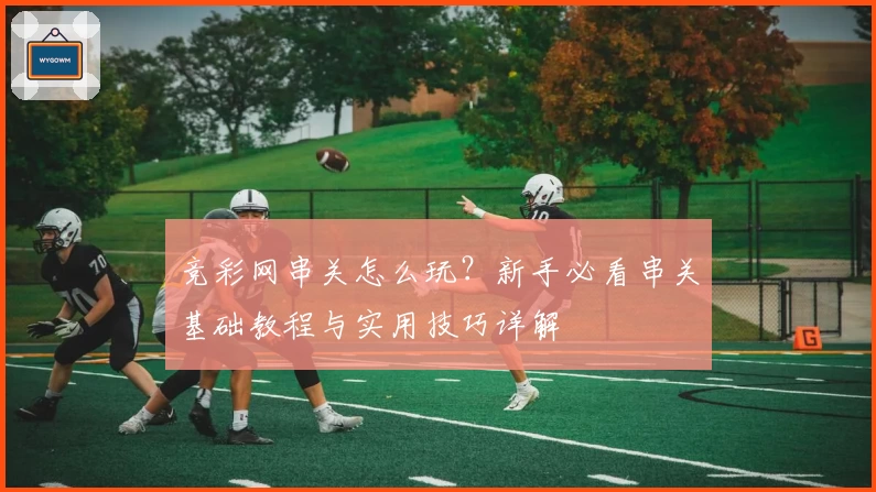 竞彩网串关怎么玩？新手必看串关基础教程与实用技巧详解