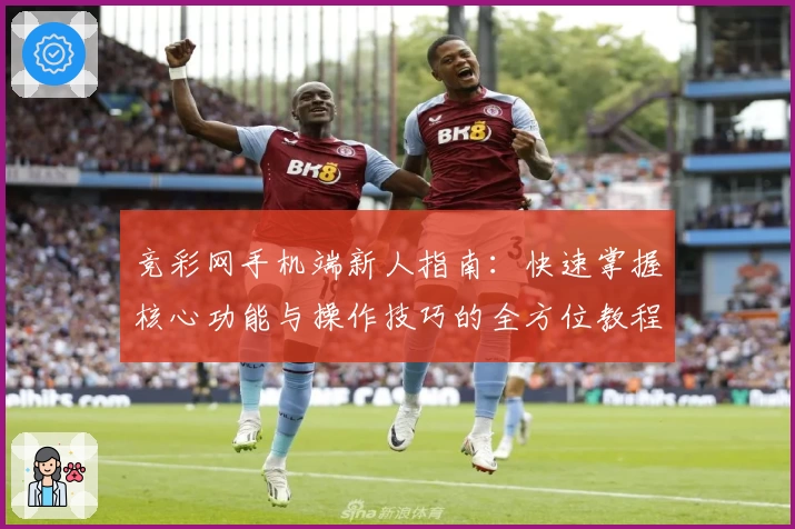 竞彩网手机端新人指南:快速掌握核心功能与操作技巧的全方位教程