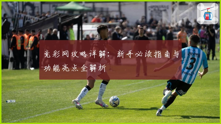 竞彩网攻略详解:新手必读指南与功能亮点全解析