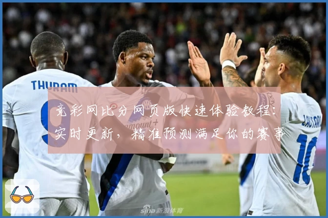 竞彩网比分网页版快速体验教程：实时更新，精准预测满足你的赛事需求