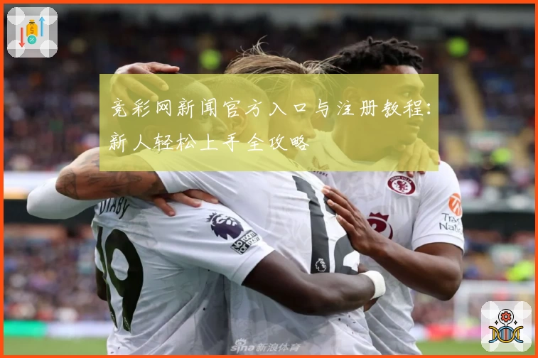 竞彩网新闻官方入口与注册教程：新人轻松上手全攻略